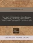 The Rape of Lucrece a True Roman Tragedy. the Fifth Impression. Written by Thomas Heywood. (1638) - Book