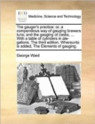 The Gauger's Practice : Or, a Compendious Way of Gauging Brewers Tuns; And the Gauging of Casks, ... with a Table of Cylinders in Ale-Gallons. the Third Edition. Whereunto Is Added, the Elements of Ga - Book