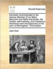 Earnestly Recommended to the Serious Attention of My Fellow Labourers and Fellow Townsmen, the Honest, Well Meaning, and Industrious Mechanics and Manufacturers of the Town of Birmingham. Third Editio - Book