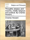 Thoughts, essays, and maxims, chiefly religious and political. By Charles Howard, ... - Book