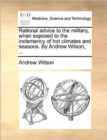 Rational Advice to the Military, When Exposed to the Inclemency of Hot Climates and Seasons. by Andrew Wilson, ... - Book