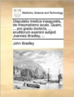 Disputatio Medica Inauguralis, de Rheumatismo Acuto. Quam, ... Pro Gradu Doctoris, ... Eruditorum Examini Subjicit Joannes Bradley, ... - Book