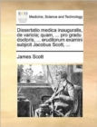 Dissertatio Medica Inauguralis, de Variola; Quam, ... Pro Gradu Doctoris, ... Eruditorum Examini Subjicit Jacobus Scott, ... - Book