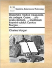 Dissertatio Medica Inauguralis, de Podagra. Quam, ... Pro Gradu Doctoris, ... Eruditorum Examini Subjicit Carolus Morgan, ... - Book