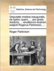 Disputatio Medica Inauguralis, de Typho; Quam, ... Pro Gradu Doctoris, ... Eruditorum Examini Subjicit Rogerus Parkinson, ... - Book
