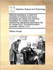 Rational Recreations, in Which the Principles of Numbers and Natural Philosophy Are Clearly and Copiously Elucidated, by a Series of Easy, Entertaining, Interesting Experiments. by W. Hooper, M.D. the - Book