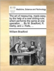 The Art of Measuring, Made Easy, by the Help of a New Sliding-Rule; Which Performs the Same at One Operation, ... by W. Bradford, R. Darby, and J. Hulls, ... - Book