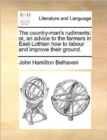 The Country-Man's Rudiments : Or, an Advice to the Farmers in East-Lothian How to Labour and Improve Their Ground. - Book