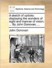 A Sketch of Opticks : Displaying the Wonders of Sight and Manner of Vision: ... by John Donovan, ... - Book