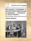 Stenography Compleated, or the Art of Short-Hand Brought to Perfection; ... Compos'd by James Weston, ... - Book