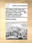 The History of the Town and Parish of Halifax, Containing a Description of the Town, ... Also, Its Antient Customs, and Modern Improvements. ... - Book