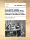 In the Court of Justiciary, Information for Alexander Brown Starch Maker at Monkton; Against Robert Dundas, Esq; Of Arniston, His Majesty's Advocate for Scotland. - Book