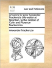 Answers for Poor Alexander MacKenzie Tide-Waiter at Strontian, to the Petition of Colin and Florence Mackenzies. - Book