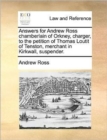 Answers for Andrew Ross Chamberlain of Orkney, Charger, to the Petition of Thomas Loutit of Tenston, Merchant in Kirkwall, Suspender. - Book