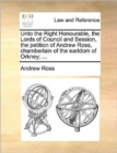 Unto the Right Honourable, the Lords of Council and Session, the Petition of Andrew Ross, Chamberlain of the Earldom of Orkney; ... - Book