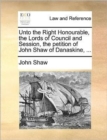 Unto the Right Honourable, the Lords of Council and Session, the Petition of John Shaw of Danaskine, ... - Book