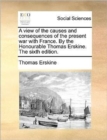 A View of the Causes and Consequences of the Present War with France. by the Honourable Thomas Erskine. the Sixth Edition. - Book