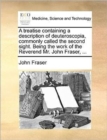 A Treatise Containing a Description of Deuteroscopia, Commonly Called the Second Sight. Being the Work of the Reverend Mr. John Fraser, ... - Book