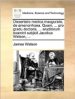 Dissertatio Medica Inauguralis, de Amenorrhoea. Quam, ... Pro Gradu Doctoris, ... Eruditorum Examini Subjicit Jacobus Watson, ... - Book