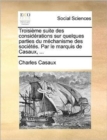 Troisieme Suite Des Considerations Sur Quelques Parties Du Mechanisme Des Societes. Par Le Marquis de Casaux, ... - Book