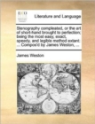 Stenography compleated, or the art of short-hand brought to perfection; being the most easy, exact, speedy, and legible method extant : ... Compos'd by James Weston, ... - Book