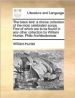 The Black Bird : A Choice Collection of the Most Celebrated Songs. Few of Which Are to Be Found in Any Other Collection by William Hunter, Philo-Architectonicae. - Book