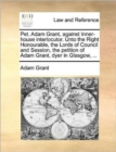Pet. Adam Grant, Against Inner-House Interlocutor. Unto the Right Honourable, the Lords of Council and Session, the Petition of Adam Grant, Dyer in Glasgow, ... - Book