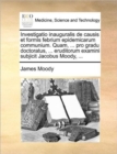 Investigatio Inauguralis de Causis Et Formis Febrium Epidemicarum Communium. Quam, ... Pro Gradu Doctoratus, ... Eruditorum Examini Subjicit Jacobus Moody, ... - Book