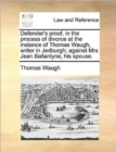 Defender's Proof, in the Process of Divorce at the Instance of Thomas Waugh, Writer in Jedburgh; Against Mrs Jean Ballantyne, His Spouse. - Book