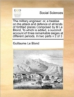 The military engineer : or, a treatise on the attack and defence of all kinds of fortified places Composed by M Le Blond, To which is added, a succinct account of three remarkable sieges at different - Book