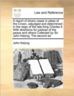 A Report of Divers Cases in Pleas of the Crown, Adjudged and Determined : In the Reign of the Late King Charles II with Directions for Justices of the Peace and Others Collected by Sir John Kelyng, th - Book