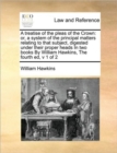 A Treatise of the Pleas of the Crown : Or, a System of the Principal Matters Relating to That Subject, Digested Under Their Proper Heads in Two Books by William Hawkins, the Fourth Ed, V 1 of 2 - Book