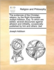 The Evidences of the Christian Religion, by the Right Honorable Joseph Addison, Esq : To Which Are Added, Several Discourses Against Atheism and Infidelity, Occasionally Published by Him and Others: 2 - Book