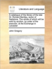 A Catalogue of the Library of the Late Dr. Richard Bentley, Rector of Nailstone, the Whole of Which Will Be Sold by Auction, by Order of the Executor, at the Exchange in Leicester - Book