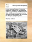 A New Geographical and Historical Grammar : Wherein the Geographical Part Is Truly Modern: And the Present State of the Several Kingdoms of the World Is So Interspersed, as to Render the Study of Geog - Book