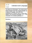 The Manual of Epictetus, the Philosopher. Made English from the Original Greek, by a Person of Quality : And Now First Published by W. Bond, Esq: To Which Are Added, Two Practical Examples, Viz. I. th - Book