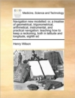 Navigation New Modelled : Or, a Treatise of Geometrical, Trigonometrical, Arithmetical, Instrumental, and Practical Navigation: Teaching How to Keep a Reckoning, Both in Latitude and Longitude, Eighth - Book