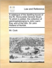 A Catalogue of the Dwelling-House of the Rt. Honourable General Stuart. to Which Is Added, the Collection of Paintingsbelonging to John Law's Esq : And of the Hon. Sir John Holland of Norfolk. - Book