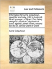 Information for Anna Colquhoun, Daughter and Only Child to Ludovick Grant Younger, of Grant, Esq : Lately Design'd Ludovick Colquhoun of Luss: Against James Grant, Second Son to Sir James Grant of Gra - Book