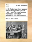 Inf. R. Robertson, Esq : Against William Macgowan. April 24. 1788. Lord Eskgrove Reporter. Information for Robert Robertson, Esq: Of Tullibelton, - Book