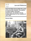 Unto the Right Honourable the Lords of Council and Session, the petition of Patrick Miller merchant inedinburgh, for himself, and as trustee appointed for the creditors of John Weir - Book