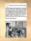 A New Method of Chemistry : Including the History, Theory, and Practice of the Art: Translated from the Original Latin of Dr Boerhaave's Elementa Chemiae, as Published by Himself to Which Are Added, N - Book