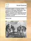A Funeral Oration, in Honour of the Memory of George Washington, Late General of the Armies of the U. States; Prepared and Delivered at the Request of Congress, at the German Lutheran Church - Book
