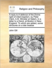 A Reply to a Defence of the Divine Right of Infant-Baptism, by Peter Clark, A.M. Minister at Salem, in a Letter to a Friend, at Boston in New-England. to Which Are Added, Some Strictures on a Late Tre - Book