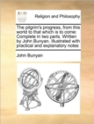 The Pilgrim's Progress, from This World to That Which Is to Come : Complete in Two Parts. Written by John Bunyan. Illustrated with Practical and Explanatory Notes - Book