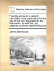 Friendly Advice to a Patient; Calculated More Particularly for the Use of the Sick, Belonging to the Infirmaries, as Well the Out-Patients, as Those Within the House - Book