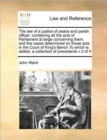 The Law of a Justice of Peace and Parish Officer : Containing All the Acts of Parliament at Large Concerning Them, and the Cases Determined on Those Acts in the Court of King's Bench to Which Is Added - Book