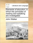 Elements of Elocution : In Which the Principles of Reading and Speaking Are Investigated - Book