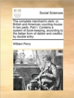 The Complete Merchant's Clerk : Or, British and American Counting-House. in Two Parts. Part I. Contains a System of Book-Keeping, According to the Italian Form of Debtor and Creditor, by Double Entry - Book