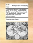 T. Lucretius Carus, of the Nature of Things, in Six Books, Translated Into English Verse; By Tho. Creech, A.M. ... in Two Volumes. Explain'd and Illustrated with Notes and Animadversions Volume 2 of 2 - Book